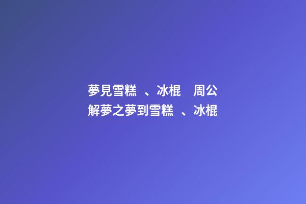 夢見雪糕、冰棍　周公解夢之夢到雪糕、冰棍